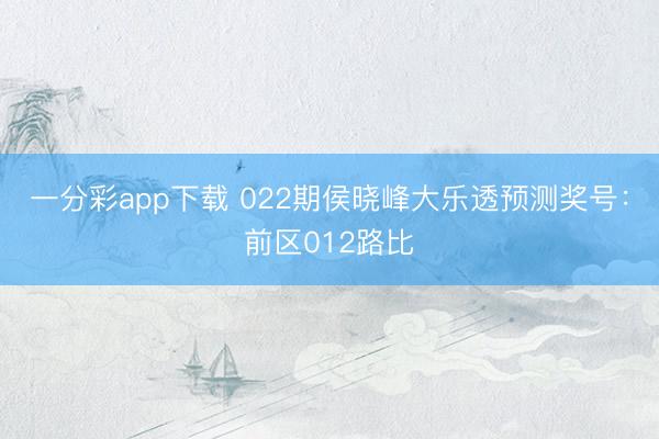 一分彩app下载 022期侯晓峰大乐透预测奖号:前区012路比