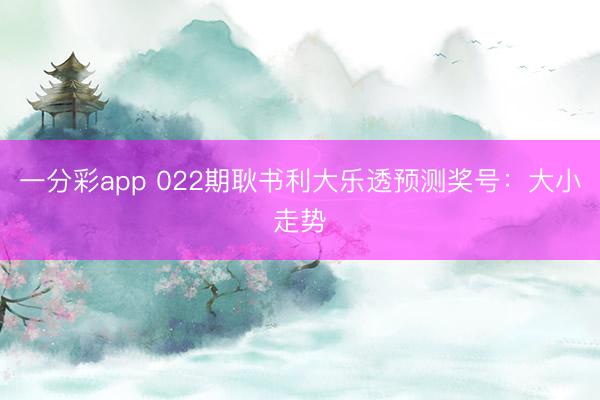 一分彩app 022期耿书利大乐透预测奖号：大小走势