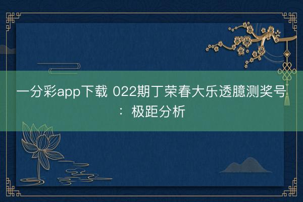 一分彩app下载 022期丁荣春大乐透臆测奖号:极距分析
