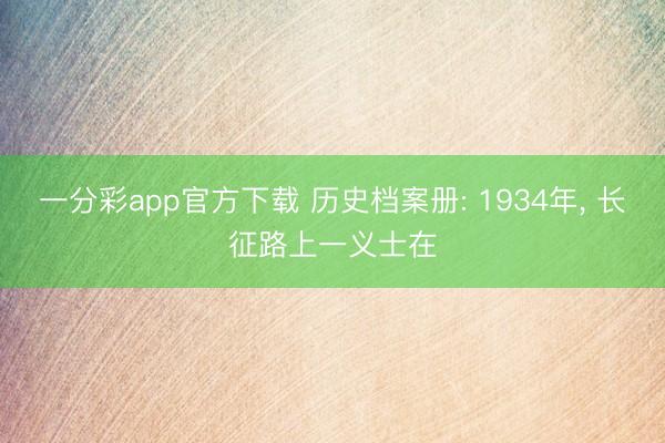 一分彩app官方下载 历史档案册: 1934年， 长征路上一义士在
