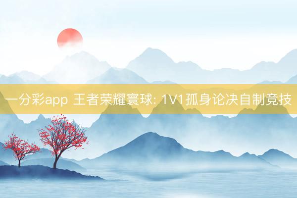一分彩app 王者荣耀寰球: 1V1孤身论决自制竞技