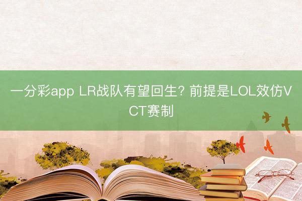 一分彩app LR战队有望回生? 前提是LOL效仿VCT赛制