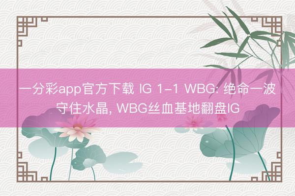 一分彩app官方下载 IG 1-1 WBG: 绝命一波守住水晶， WBG丝血基地翻盘IG