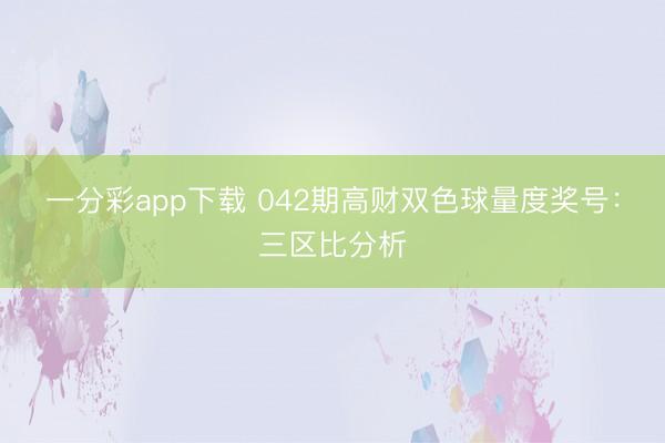 一分彩app下载 042期高财双色球量度奖号:三区比分析