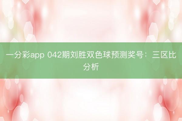 一分彩app 042期刘胜双色球预测奖号:三区比分析