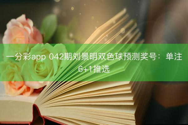 一分彩app 042期刘景明双色球预测奖号:单注6+1推选