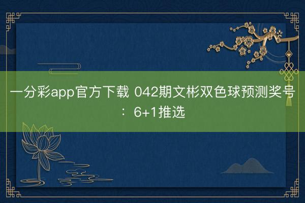 一分彩app官方下载 042期文彬双色球预测奖号:6+1推选