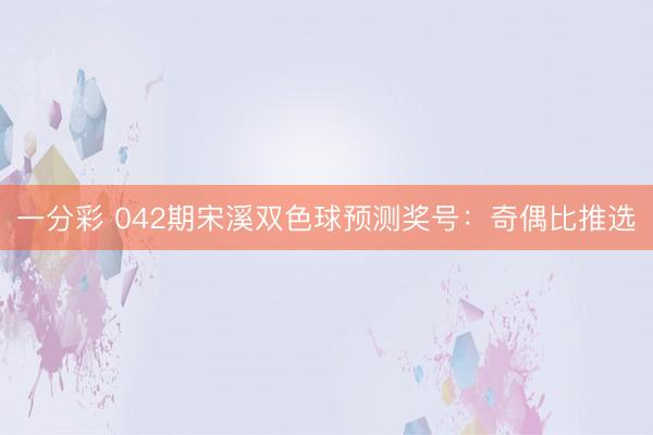 一分彩 042期宋溪双色球预测奖号：奇偶比推选