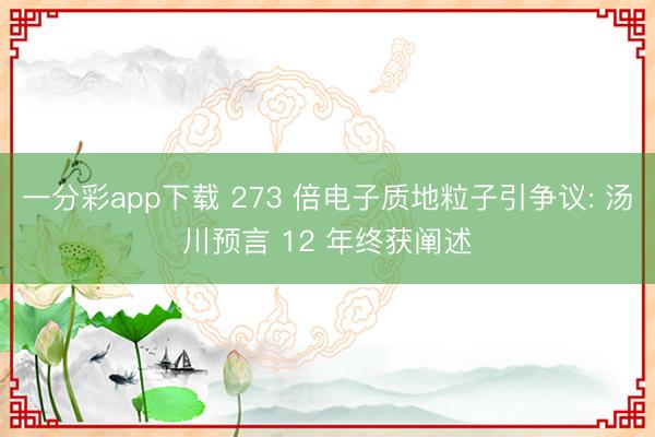一分彩app下载 273 倍电子质地粒子引争议: 汤川预言 12 年终获阐述
