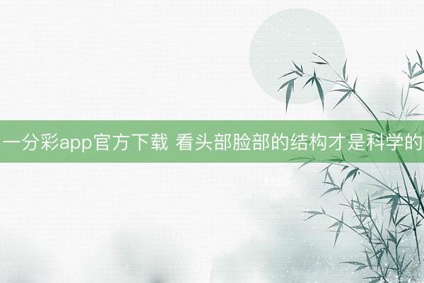 一分彩app官方下载 看头部脸部的结构才是科学的