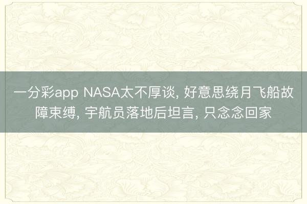 一分彩app NASA太不厚谈， 好意思绕月飞船故障束缚， 宇航员落地后坦言， 只念念回家