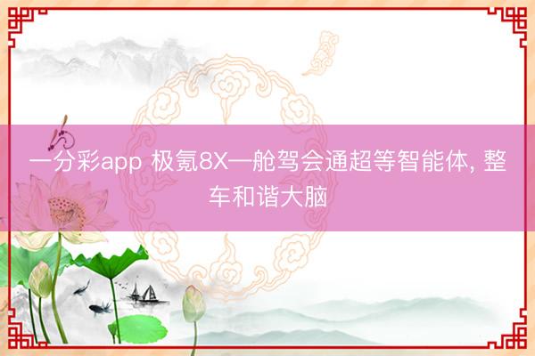 一分彩app 极氪8X—舱驾会通超等智能体， 整车和谐大脑