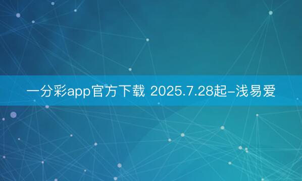 一分彩app官方下载 2025.7.28起-浅易爱