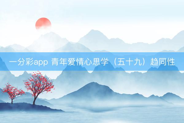 一分彩app 青年爱情心思学（五十九）趋同性