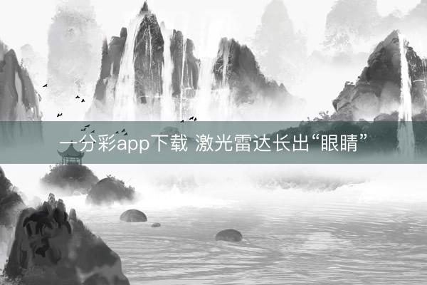 一分彩app下载 激光雷达长出“眼睛”