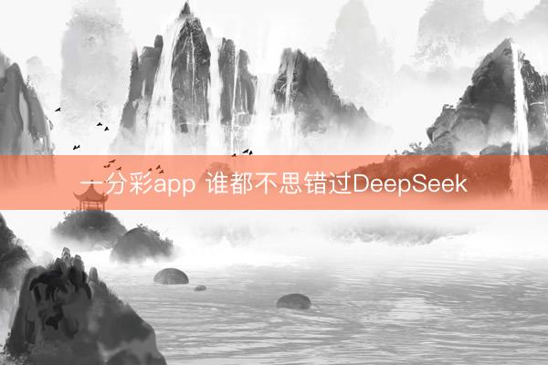 一分彩app 谁都不思错过DeepSeek