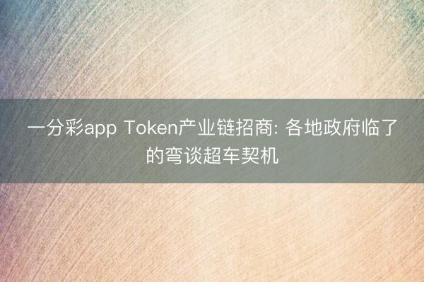 一分彩app Token产业链招商: 各地政府临了的弯谈超车契机