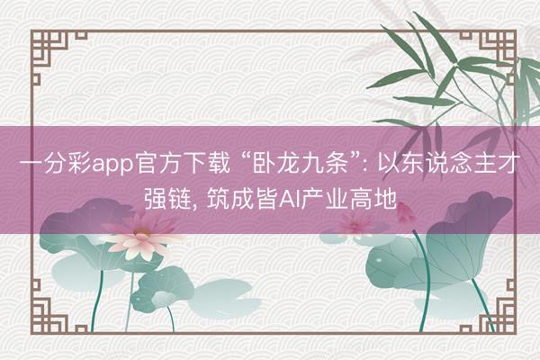 一分彩app官方下载 “卧龙九条”: 以东说念主才强链， 筑成皆AI产业高地