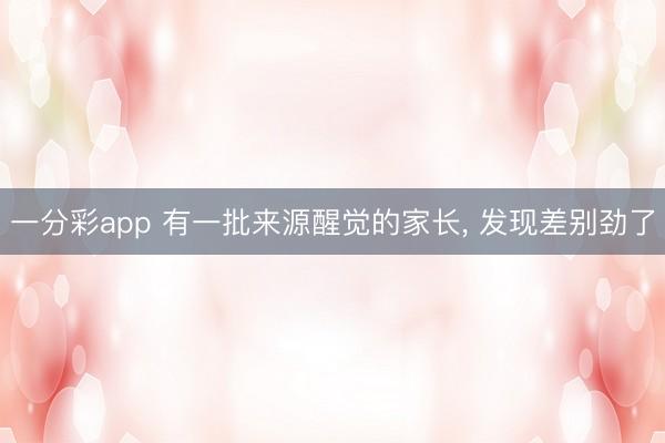 一分彩app 有一批来源醒觉的家长，<a href=