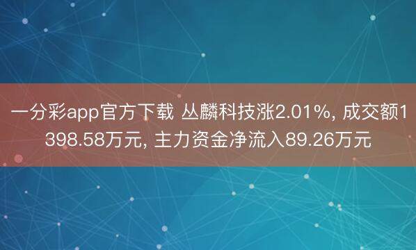 一分彩app官方下载 丛麟科技涨2.01%， 成交额1398.58万元， 主力资金净流入89.26万元
