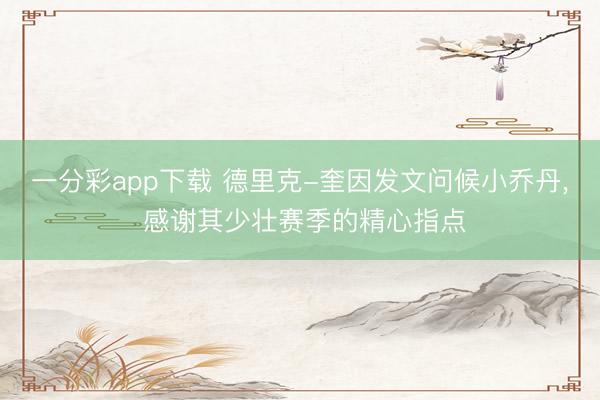 一分彩app下载 德里克-奎因发文问候小乔丹， 感谢其少壮赛季的精心指点