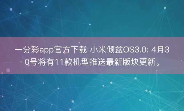 一分彩app官方下载 小米倾盆OS3.0: 4月30号将有11款机型推送最新版块更新。