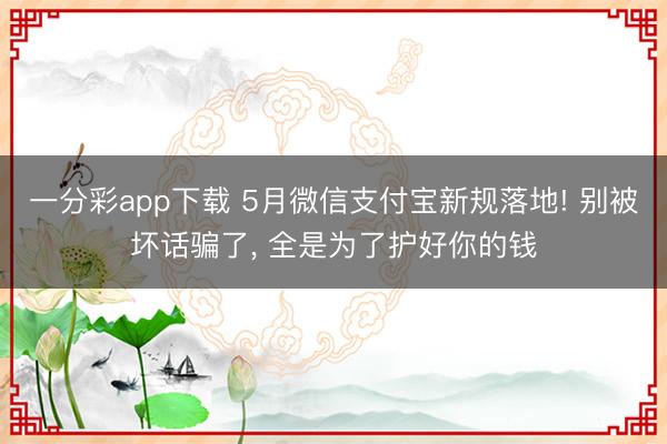 一分彩app下载 5月微信支付宝新规落地! 别被坏话骗了， 全是为了护好你的钱