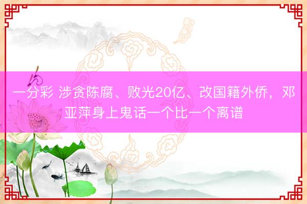 一分彩 涉贪陈腐、败光20亿、改国籍外侨，邓亚萍身上鬼话一个比一个离谱