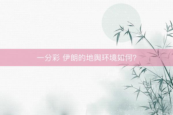 一分彩 伊朗的地舆环境如何？