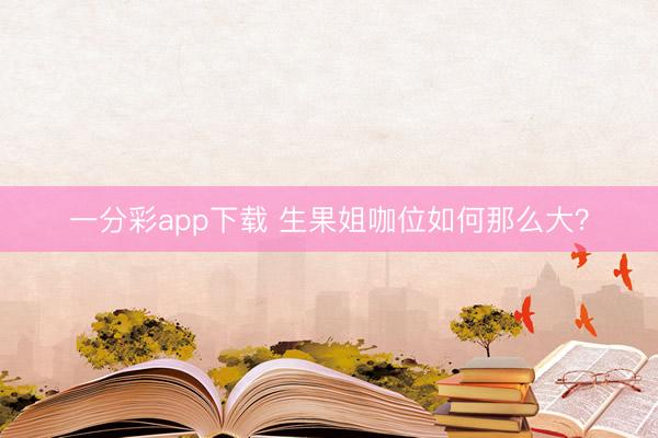 一分彩app下载 生果姐咖位如何那么大？