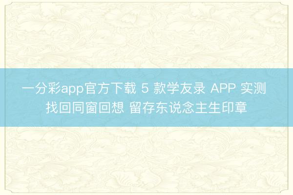 一分彩app官方下载 5 款学友录 APP 实测 找回同窗回想 留存东说念主生印章