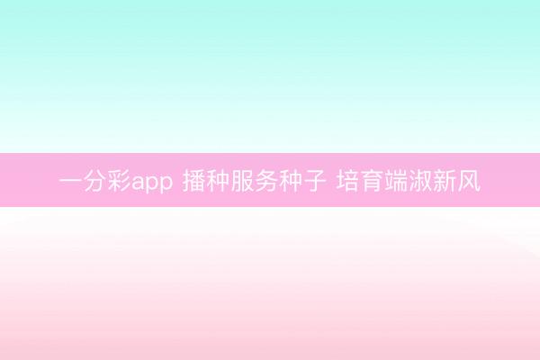 一分彩app 播种服务种子 培育端淑新风