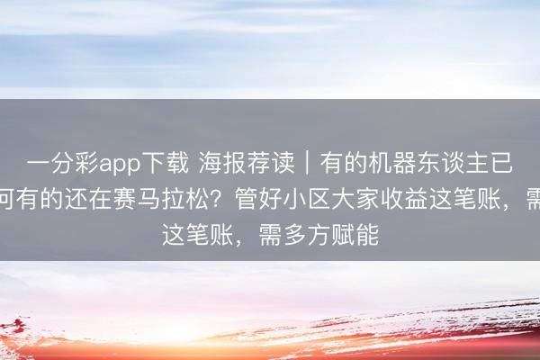 一分彩app下载 海报荐读｜有的机器东谈主已进厂，为何有的还在赛马拉松？管好小区大家收益这笔账，需多方赋能