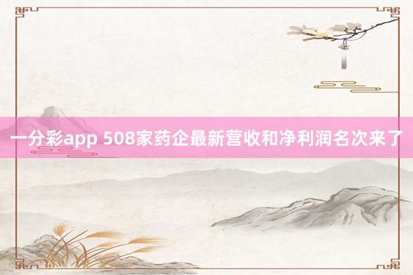 一分彩app 508家药企最新营收和净利润名次来了