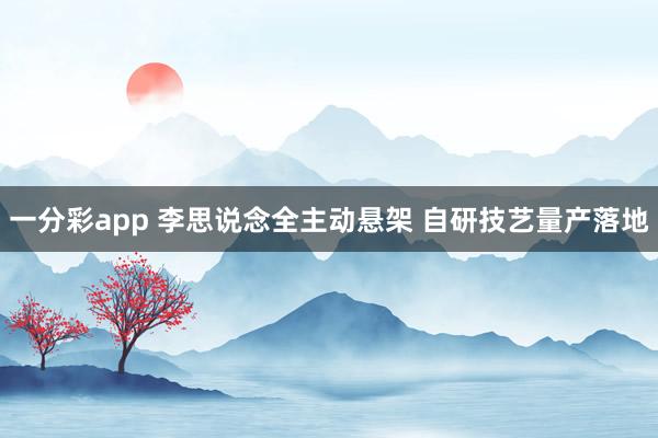 一分彩app 李思说念全主动悬架 自研技艺量产落地