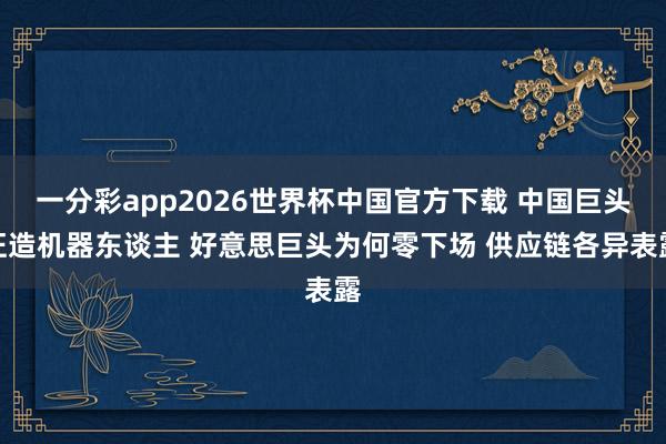 一分彩app2026世界杯中国官方下载 中国巨头狂造机器东谈主 好意思巨头为何零下场 供应链各异表露