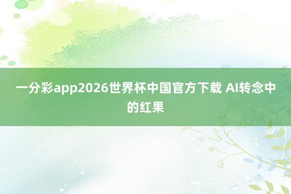 一分彩app2026世界杯中国官方下载 AI转念中的红果