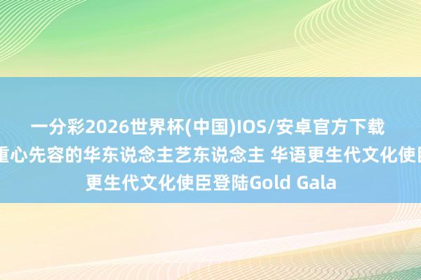 一分彩2026世界杯(中国)IOS/安卓官方下载 虞书欣官地契独重心先容的华东说念主艺东说念主 华语更生代文化使臣登陆Gold Gala
