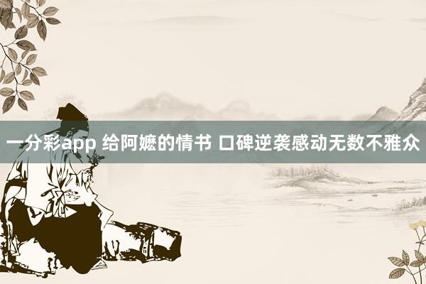 一分彩app 给阿嬷的情书 口碑逆袭感动无数不雅众