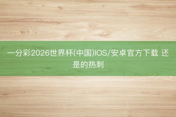 一分彩2026世界杯(中国)IOS/安卓官方下载 还是的热刺