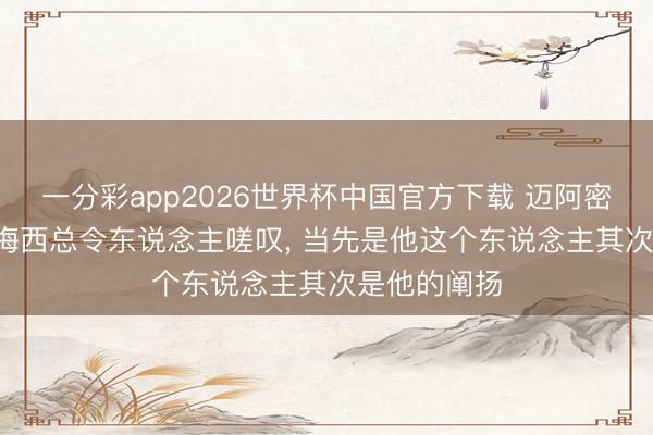 一分彩app2026世界杯中国官方下载 迈阿密主帅: 提及梅西总令东说念主嗟叹， 当先是他这个东说念主其次是他的阐扬