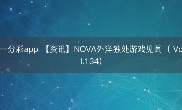 一分彩app 【资讯】NOVA外洋独处游戏见闻（ Vol.134）