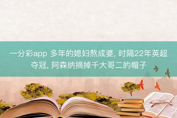 一分彩app 多年的媳妇熬成婆, 时隔22年英超夺冠, 阿森纳摘掉千大哥二的帽子