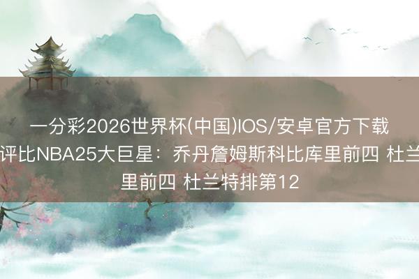一分彩2026世界杯(中国)IOS/安卓官方下载 好意思媒评比NBA25大巨星:乔丹詹姆斯科比库里前四 杜兰特排第12