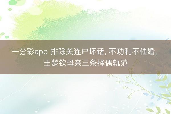 一分彩app 排除关连户坏话， 不功利不催婚， 王楚钦母亲三条择偶轨范
