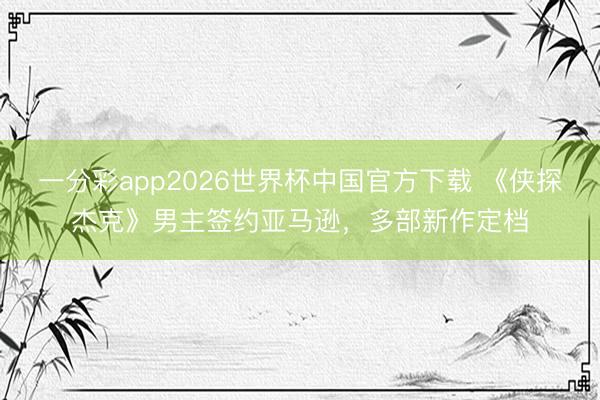 一分彩app2026世界杯中国官方下载 《侠探杰克》男主签约亚马逊，多部新作定档