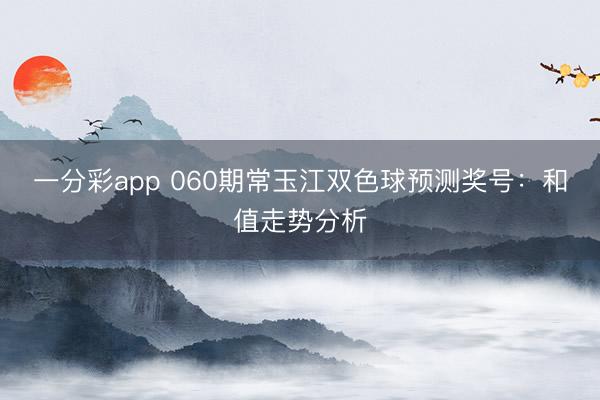 一分彩app 060期常玉江双色球预测奖号：和值走势分析
