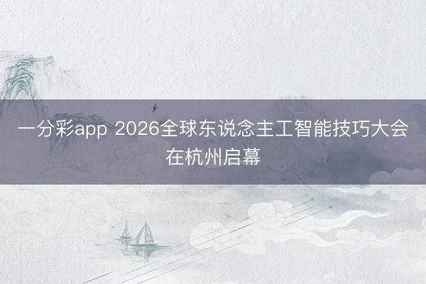 一分彩app 2026全球东说念主工智能技巧大会在杭州启幕