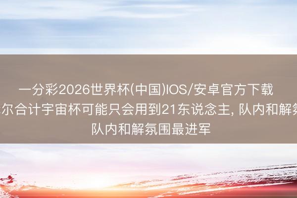 一分彩2026世界杯(中国)IOS/安卓官方下载 镜报: 图赫尔合计宇宙杯可能只会用到21东说念主, 队内和解氛围最进军