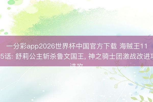 一分彩app2026世界杯中国官方下载 海贼王1185话: 舒莉公主斩杀鲁文国王， 神之骑士团激战改进攻